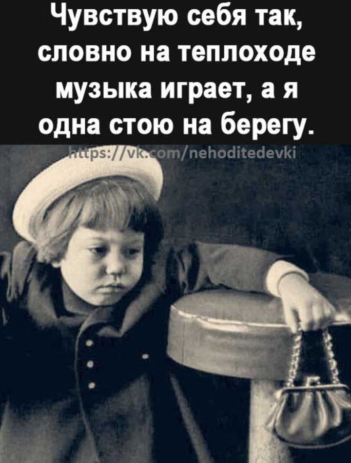 Чувствую себя так словно на теплоходе музыка играет а я одна стою на берегу отпеЬобііеЫШКі