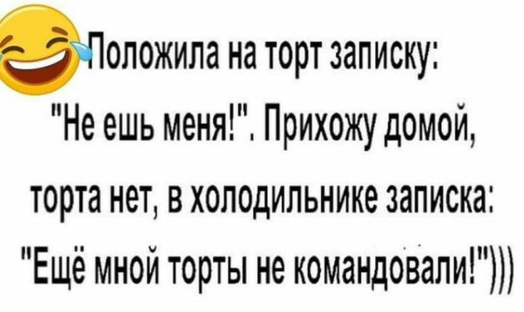 Положим на торт записку Не ешь меня Прихожу домой торта нет в холодильнике записка Ещё мной торты не командовали