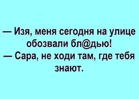 _ Изя меня сегодня на улице обозвали бпдью Сара не ходи там где тебя знают