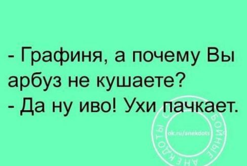 Графиня а почему Вы арбуз не кушаете да ну иво Ухи пачкает