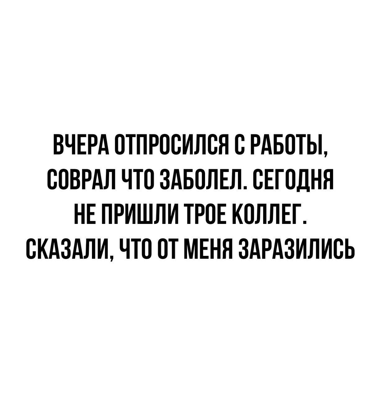 ВЧЕРА ОТПРООИЛОЯ О РАБОТЫ ООВРАЛ ЧТО ЗАБОЛЕЛ СЕГОДНЯ НЕ ПРИШЛИ ТРОЕ КОЛЛЕГ ВКАЗАПИ ЧТО ОТ МЕНЯ ЗАРАЗИЛИОЬ