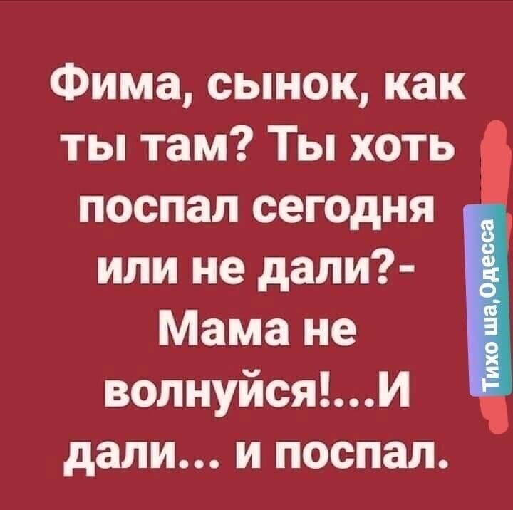 Фима сынок как ты там Ты хоть поспал сегодня или не дали Мама не вопиуйсяи дали и поспал