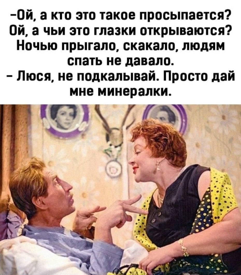 0й а кто это такое просыпается Ой а чьи это глазки открываются Ночью прыгала скакала людям спать не давало Люся не подкалывай Просто дай мне мииералки 1 ПЪ