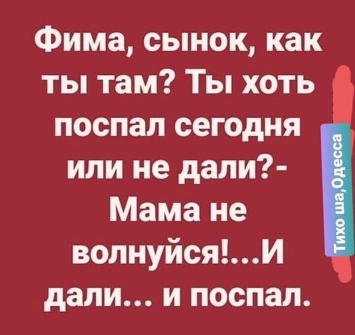 Фима сынок как ты там Ты хоть поспал сегодня или не дали Мама не вопнуйсяИ дали и поспал