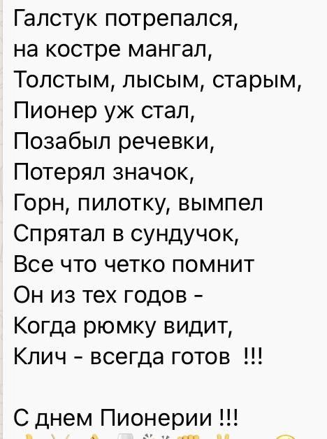 Галстук потрепался на костре мангал Толстым лысым старым Пионер уж стал Позабыл речевки Потерял значок Горн пилотку вымпел Спрятал в сундучок Все что четко помнит Он из тех годов Когда рюмку видит Клич всегда готов С днем Пионерии