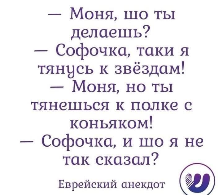 Моня шо ты делаешь Софочка таки я тянусь к звёздам Моня но ты тянешься к полке с коньяком Софочка и що я не так сказал Еврейский анекдот