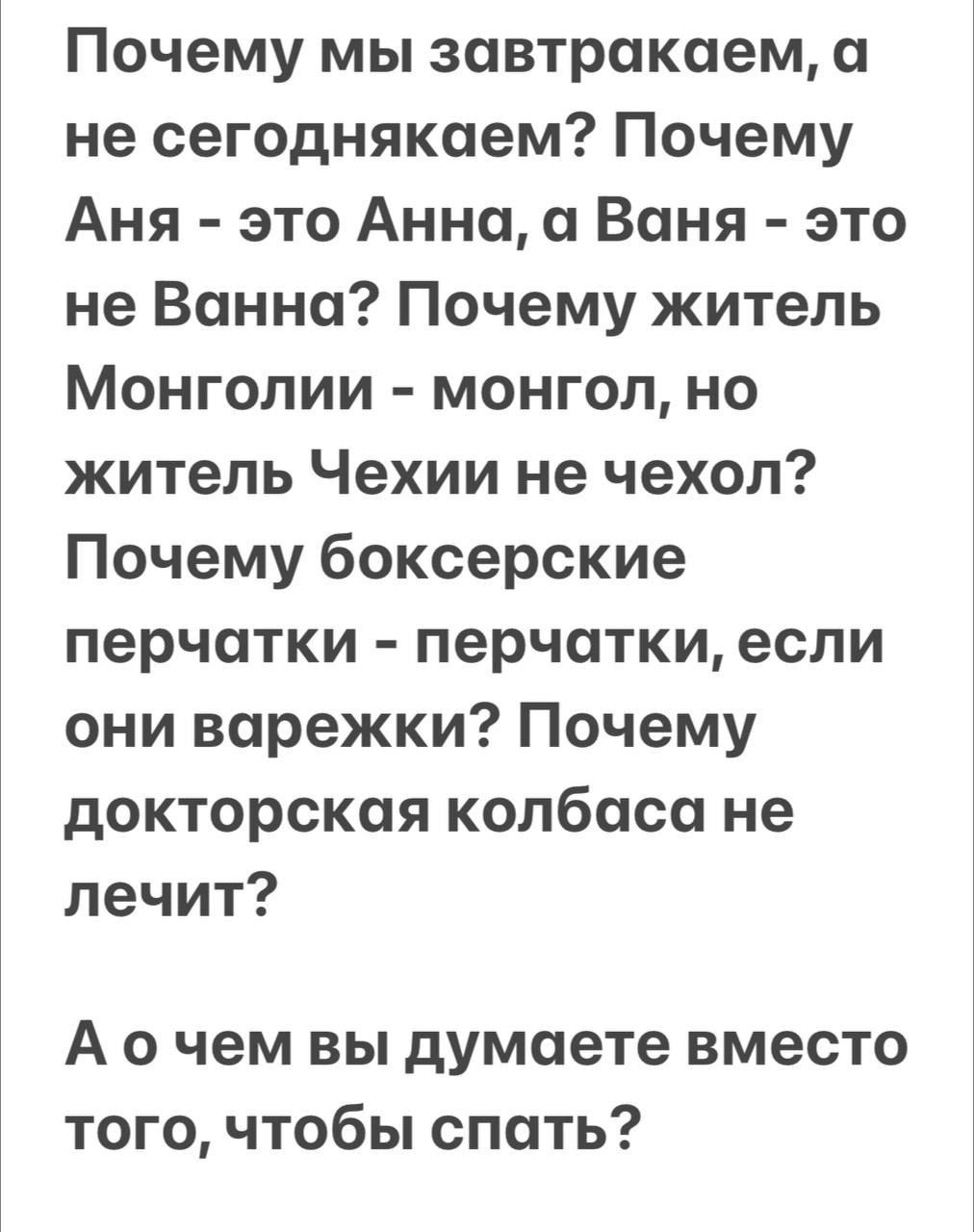 Почему мы завтрокаем а не сегоднякаем Почему Аня это Анна Ваня это не Ванна Почему житель Монголии монгол но житель Чехии не чехол Почему боксерские перчатки перчатки если они варежки Почему докторская колбаса не лечит А о чем вы думаете вместо того чтобы спать