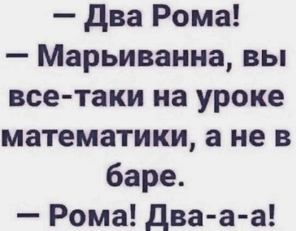 два Рома Марьиванна вы все таки на уроке математики а не в баре Рома Два а а