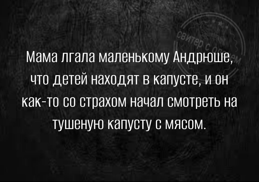 Мама пгапа маленькому Андрюша что детей находят в капусте и он как то со страхом начал смотреть на тушеную капусту мяспм