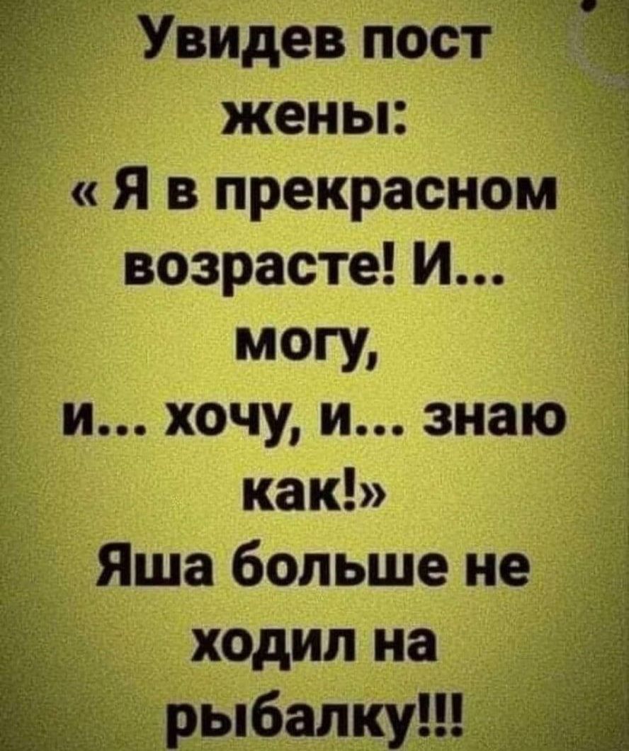 Увидев пост жены Я в прекрасном возрасте И МОГУ и хочу и знаю как Яша больше не ходил на ЕЁ рыбалку