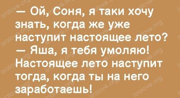 Ой Соня я таки хочу знать когда же уже наступит настоящее лето Яша я тебя умоляю Настоящее лето наступит тогда когда ты на него заработаешь