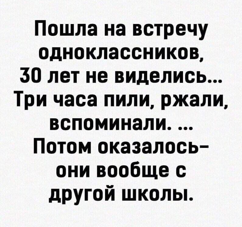 Пошла на встречу одноклассников 30 лет не виделись Три часа пили ржали вспоминали Потом оказалось они вообще с другой школы