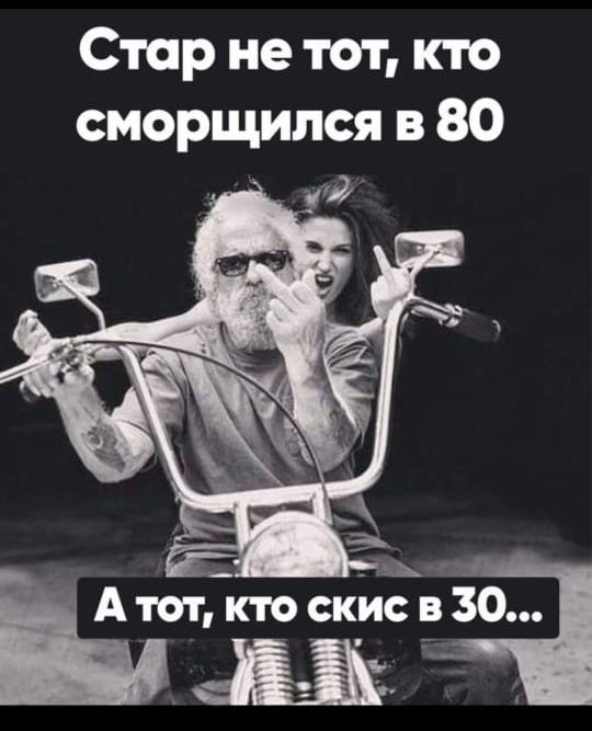 Стар не тот кто сморщипся в 80 _ _ А __ А тот кто ские в 30 _ __