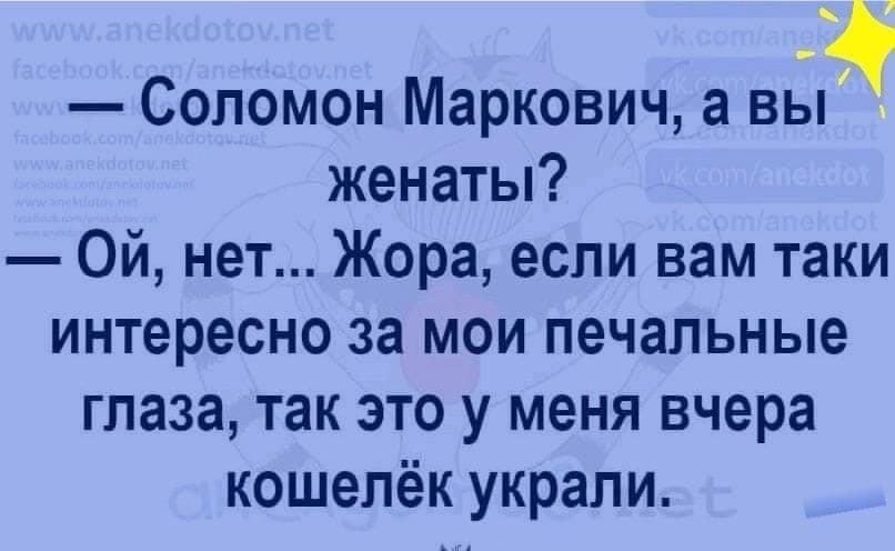 щ Соломон Маркович а вы женаты Ой нет Жора если вам таки интересно за мои печальные глаза так это у меня вчера кошелёк украли