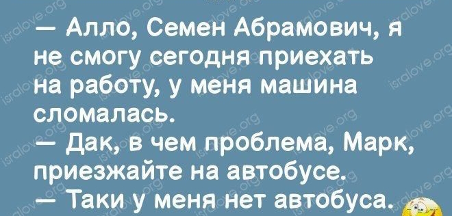 777777 т 357 Алло Семен Абрамович я не смогу сегодня приехать на работу у меня машина сломалась Дак в чем проблема Марк приезжайте на автобусе Таки у меня нет автобуса м7 и