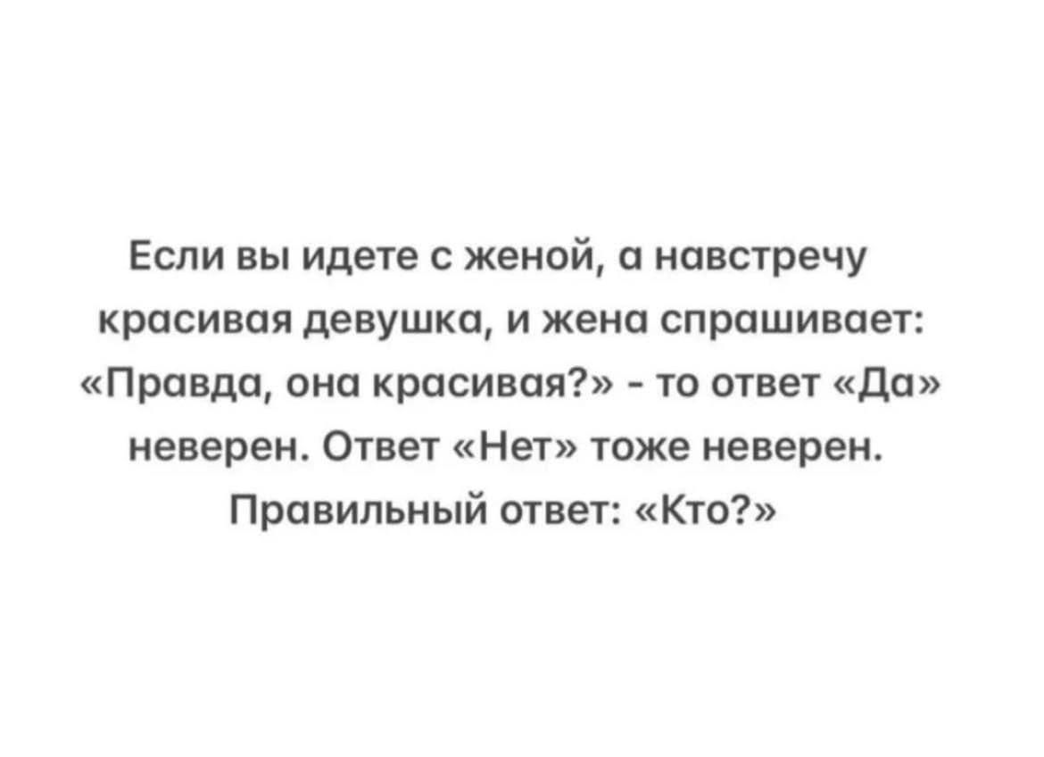 Если вы идете женой и навстречу красивая девушка и жена спрашивает Правда она красивая то ответ до неверен Ответ Нет таже неверен Правильный ответ Кто