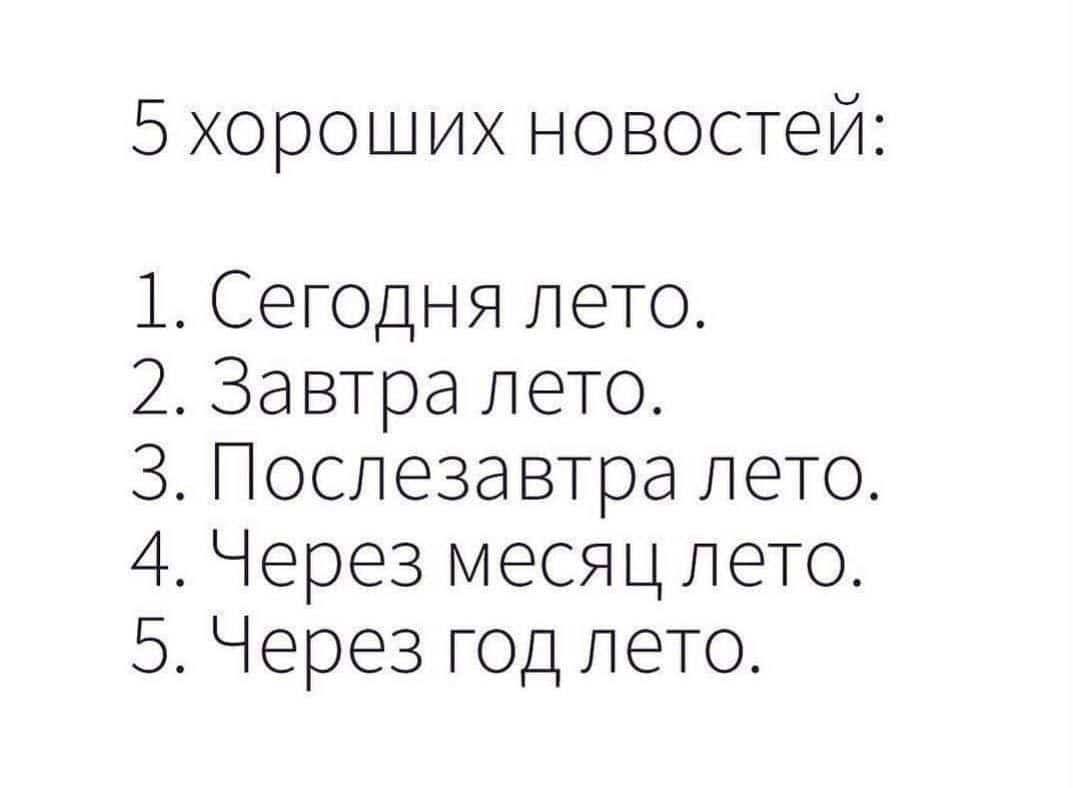 5хороших новостей 1 Сегодня лето 2 Завтра лето 3 Послезавтра лето 4 Через месяц лето 5 Через год лето