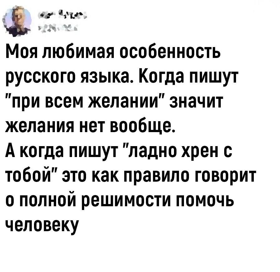 Моя любимая особенность русского языка Когда пишут при всем желании значит желания нет вообще А когда пишут ладно хрен с тобой это как правило говорит о полной решимости помочь человеку