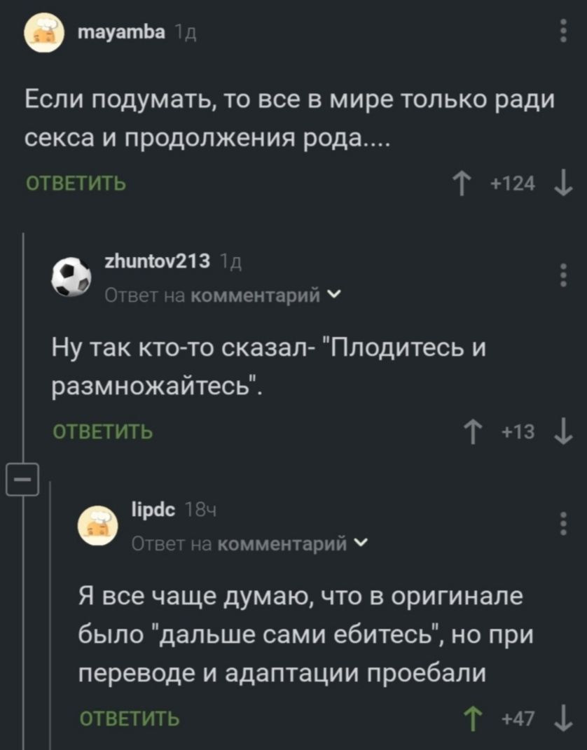 тат ть Если подумать то все в мире только ради секса и продолжения рода отвгтнп Т пт ФШМПЗ коммешдпци ч Ну так кто то сказал Пподитесь и размножайтесь швниуь Т на 1 Я все чаще думаю что в оригинале было дальше сами ебитесь но при переводе и адаптации проебапи отвктить Т 17