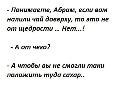 Понимаете Абрам если вам налили чай доверху то это не от щедрости Нет А от чего А чтобы вы не смогли токи положить туда сахар