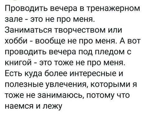 Проводить вечера в тренажерном зале это не про меня Заниматься творчеством или хобби вообще не про меня А вот проводить вечера под пледом с книгой это тоже не про меня Есть куда более интересные и полезные увлечения которыми я тоже не занимаюсь потому что наемся и лежу