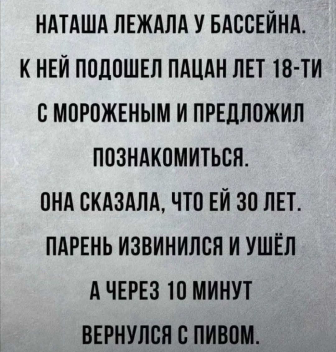 НАТАША ПЕЖАЛА У БАССЕЙНА К НЕЙ ПОДПШЕЛ ПАЦАН ПЕТ18 ТИ БМПРОЖЕНЫМ И ПРЕДПОЖИЛ ПОЗНАКОМИТЬСЯ ПНА ВКАЗАЛА ЧТО ЕЙ 30 ЛЕТ ПАРЕНЬ ИЗВИНИЛСН И УШЕЛ А ЧЕРЕЗ 10 МИНУТ ВЕРНУЛСН С ПИВПМ