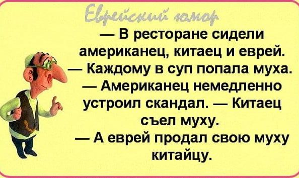 В ресторане сидели американец китаец и еврей Каждому в суп попала муха _ Американец немедленно устроил скандал Китаец съел муху А еврей продал свою муху китайцу