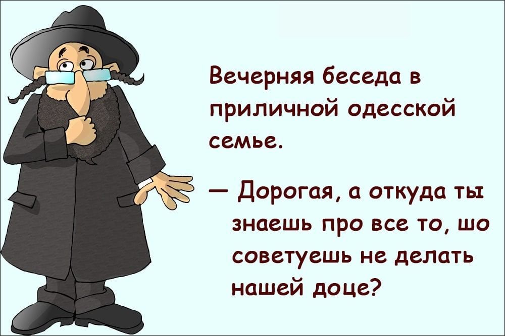 Вечерняя беседа в приличнзй одесской семье Дорогая откуда ты знаешь ПРО все ТО ШО СОВВТУЕШЬ не делать нашей доце