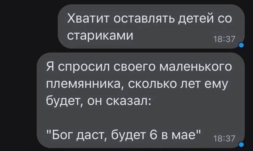 Хватит оставлять детей со стариками 18 37 Я спросил своего маленького племянника сколько лет ему будет он сказал Бог даст будет 6 в мае 37