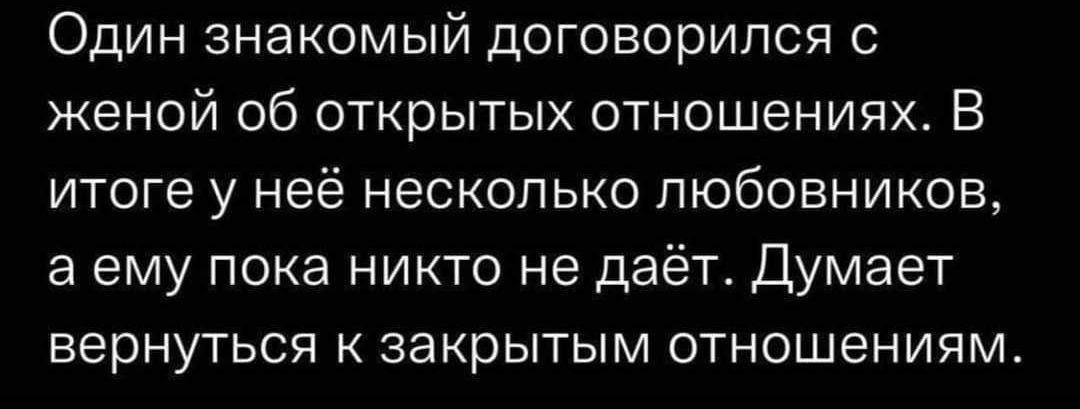 Один знакомый договорился с женой 06 открытых отношениях В итоге у неё несколько любовник08 а ему пока никто не даёт Думает вернуться к закрытым отношениям