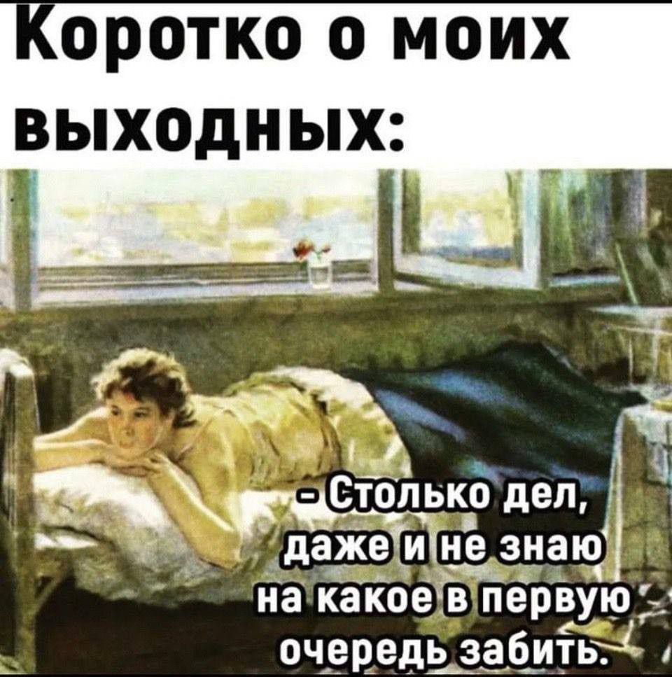 ОРОТКО О М ОИХ выходных В Ы 7 й стольк_о 1111 _ даЖе и нЕ знаю на какое5 перізую очередь заб_итЬ4