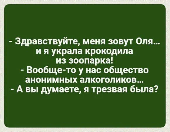 Здравствуйте меня зовут Оля и я украла крокодила из зоопарка Вообщето у нас общество анонимных алкоголиков А вы думаете я трезвая была