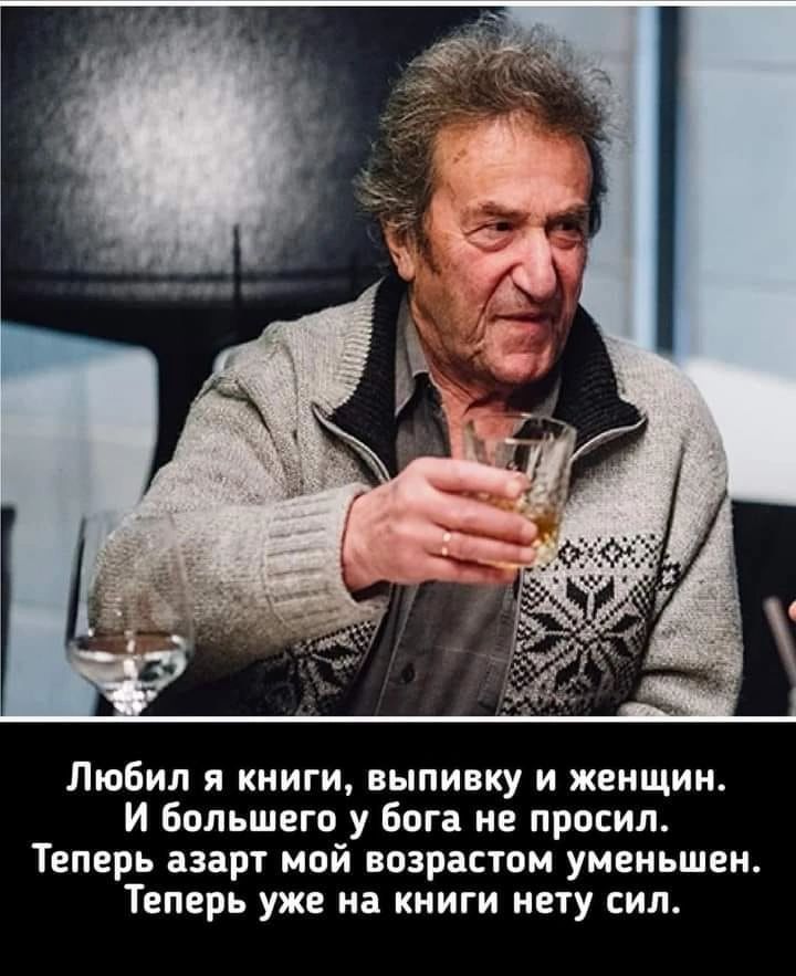 Любил кииги выпивку и женщин И Большего у бога не просил Теперь азарт мой возрастом уменьшен Теперь уже на книги нету сил