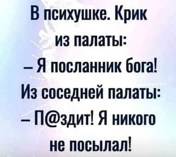 В психушке Крик из палаты Я посланник Бога Из соседней палаты П3дит Я никого не посылал