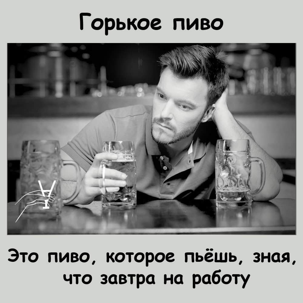 Горькое пиво Это пиво которое пьёшь зная что завтра на работу