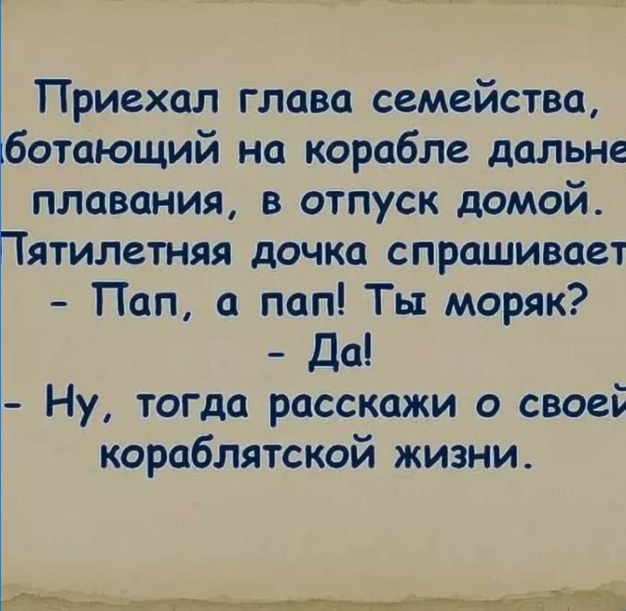 Приехал глава семейства ботающий на корабле дальне плавания в отпуск домой Пятилетняя дочка спрашивает Пап а пап Ты моряк Да 1 Ну тогда расскажи о своей кораблятской жизни