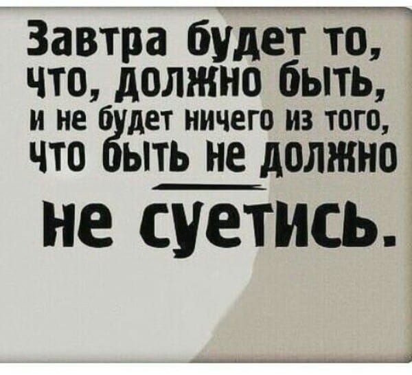 Завтра будет то что доЛЖНо быть и не бдшет ничего из того Что ОытЬ не должно не суетись