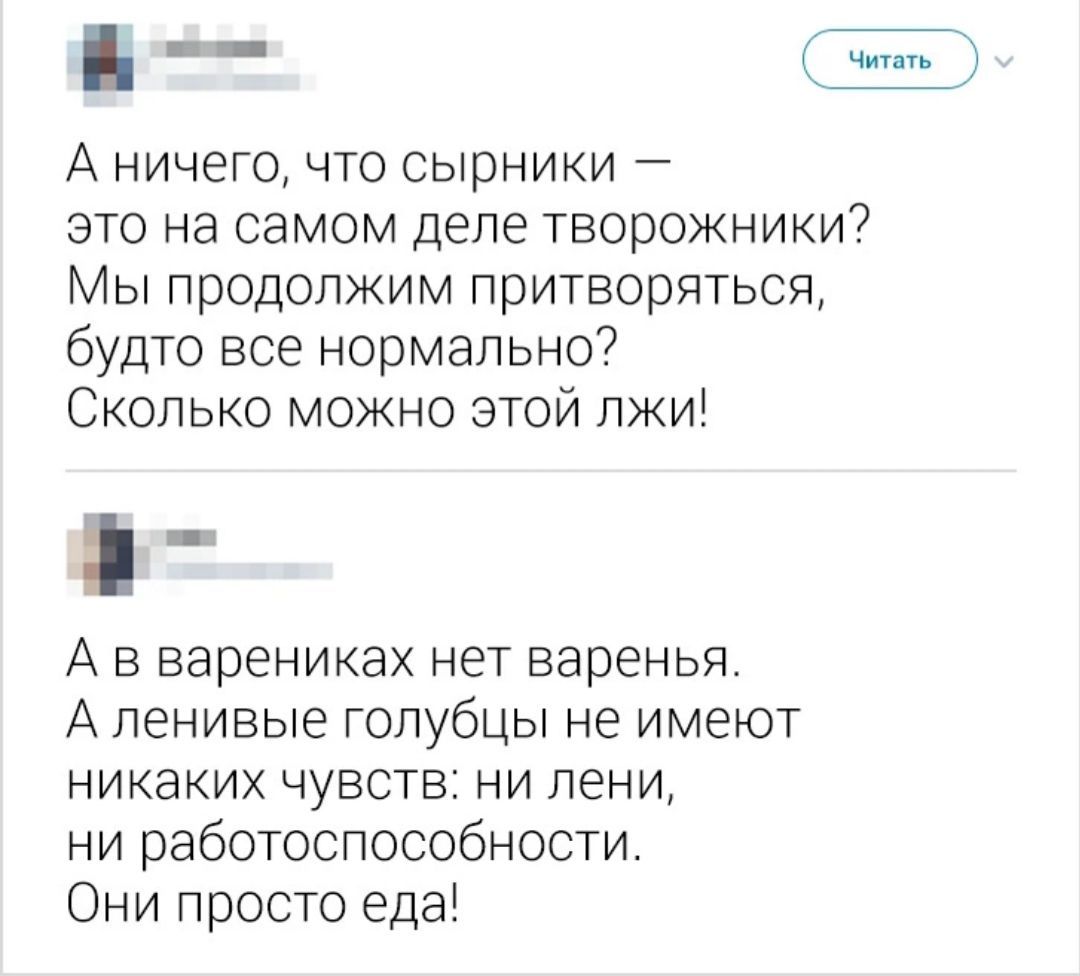 А ничего что сырники это на самом деле ТВОрОЖНИКИ Мы продолжим притворяться будто все нормально Сколько можно этой лжи А в варениках нет варенья А ленивые голубцы не имеют никаких чувств ни лени ни работоспособности Они просто еда