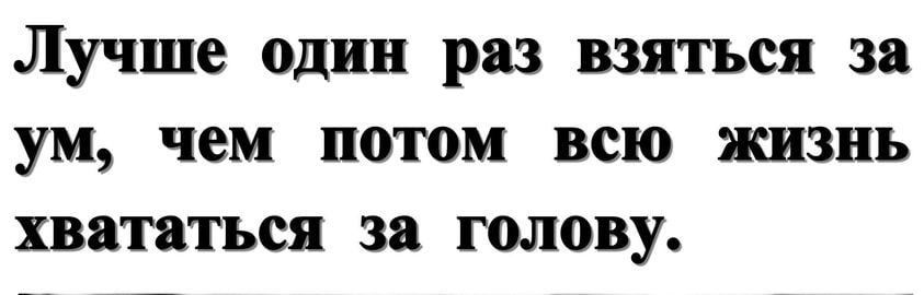 Лучше один раз взяться за ум чем потом всю жизнь хвататься за голову