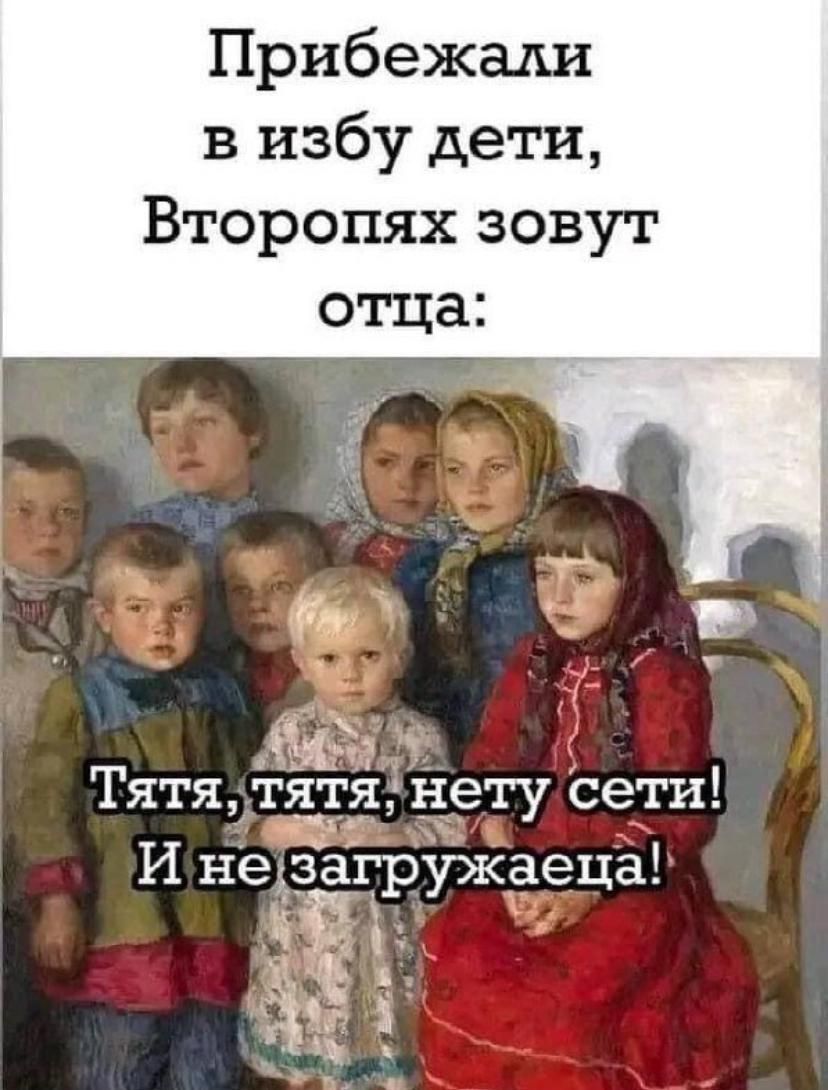 Прибежали в избу дети Второпях зовут в Аеил Тятят_т_і_ нету сети И неГзагружаеца а