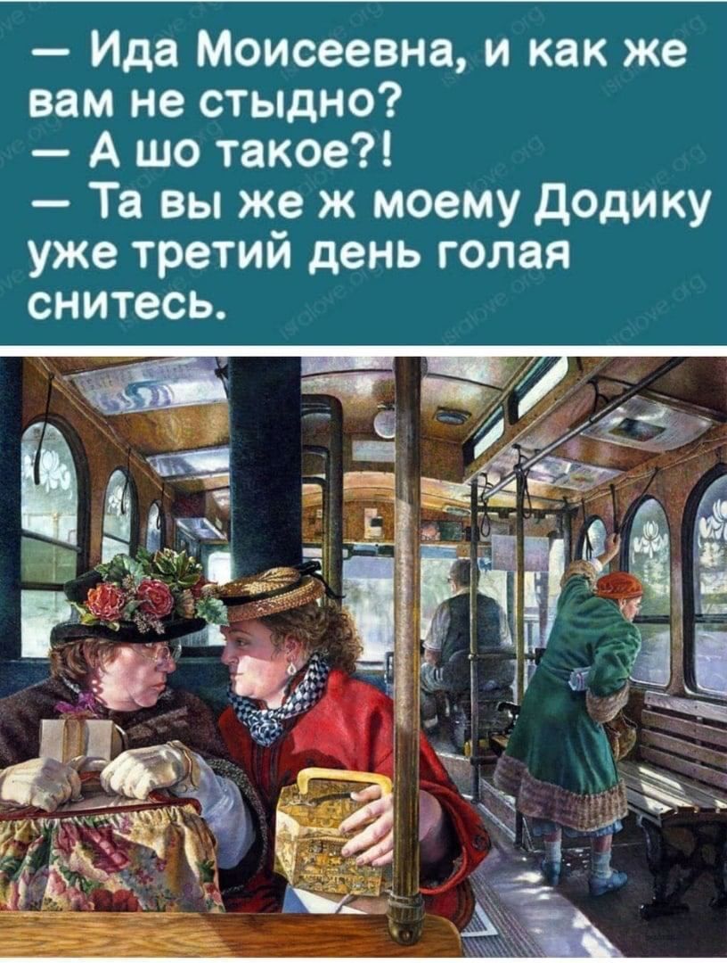 Ида Моисеевна и как же вам не стыдно Ашо такое Та вы же ж моему Додику уже третий день голая снитесь
