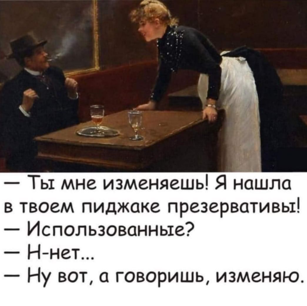 Ты мне изменяешь Я нашла в твоем пиджаке презервативы Использованные Н нет Ну вот а говоришь изменяю