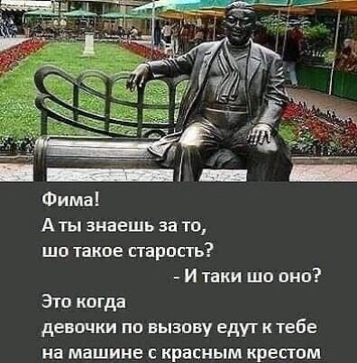 Аты знаешь за то шо такое старость И таки шо оно Это когда девочки по вызову едут к тебе на машине с красным крестом