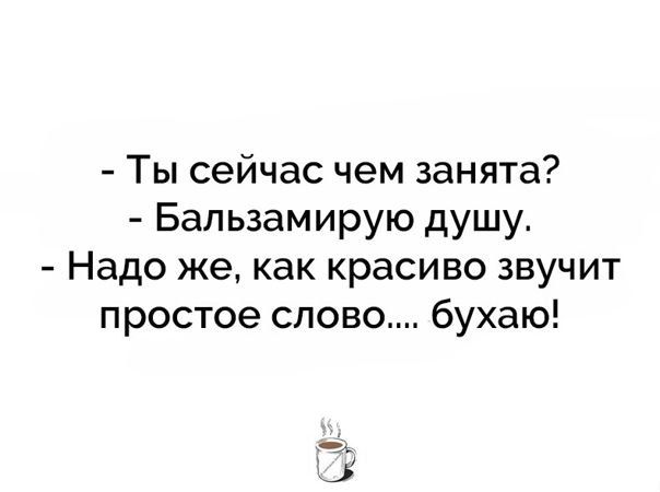 Ты сейчас чем занята Бальзамирую дущу Надо же как красиво звучит простое слово бухаю