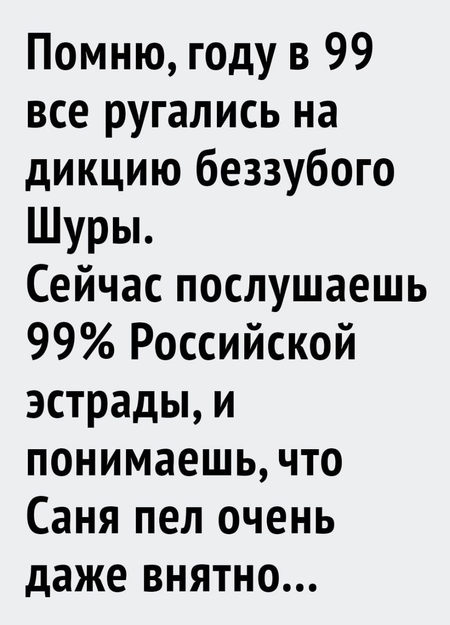 Помню году в 99 все ругались на дикцию беззубого Шуры Сейчас послушаешь 99 Российской эстрады и понимаешь что Саня пел очень даже внятно