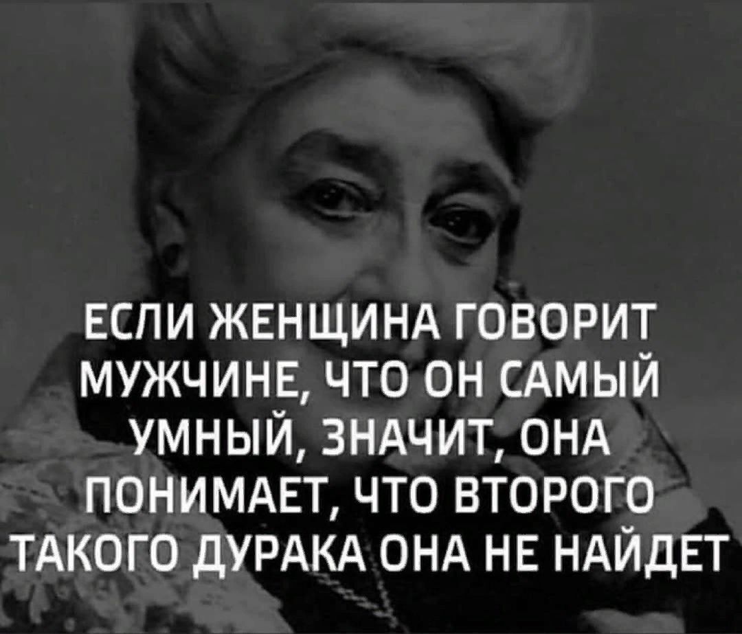 ЕСЛИ ЖЕНЩИНА ГОВОРИТ МУЖЧИНЕ ЧТООН САМЫЙ УМНЫЙ ЗНАЧИТ ОНА ПОНИМАЕТ ЧТО ВТОРОГО ТАКОГО ДУРАКА ОНА НЕ НАЙДЕТ