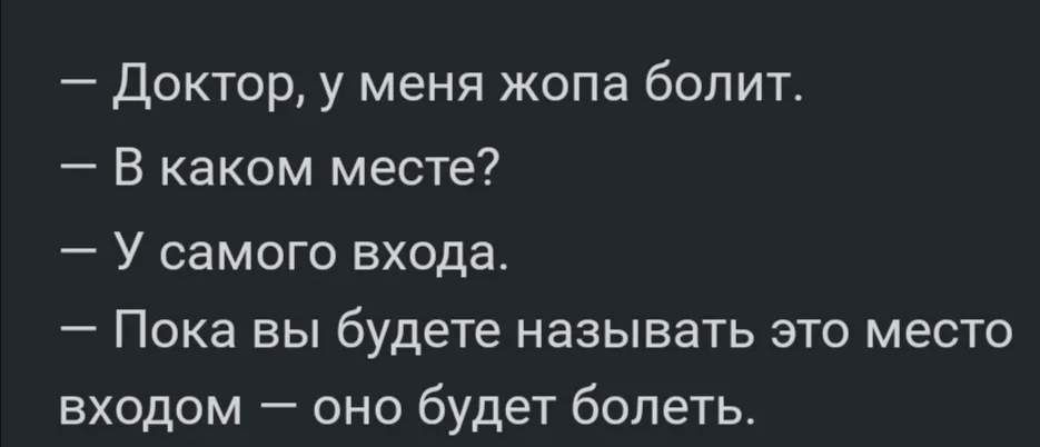 Доктор у меня жопа болит В каком месте У самого входа Пока вы будете называть это место входом оно будет болеть