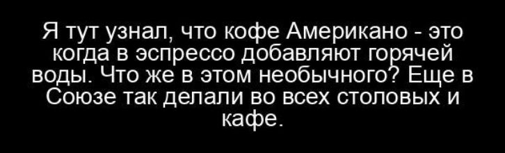 Я тут узнал что кофе Американо это когда в эспрессо добавляют горячей воды Что же в этом необычного Еще в Союзе так делали во всех столовых и кафе