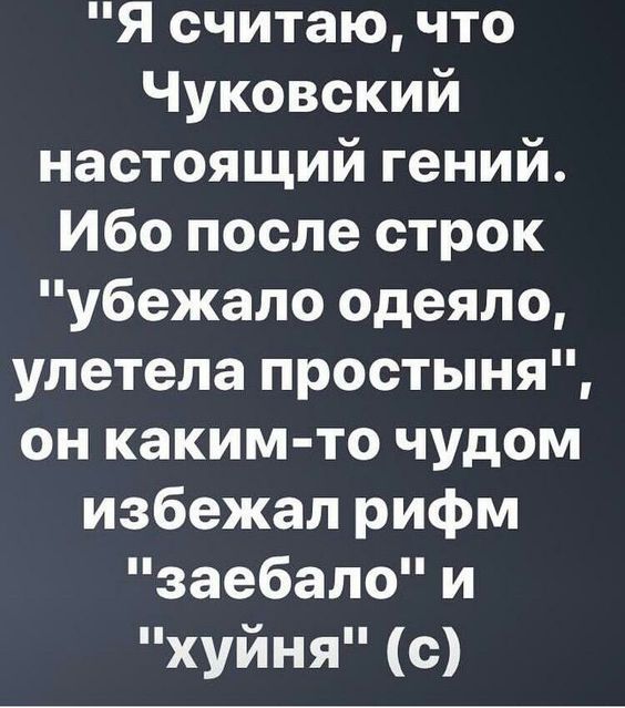 Я считаю что Чуковский настоящий гений Ибо после строк убежало одеяло улетела простыня он каким то чудом избежал рифм заебало и хуйня с