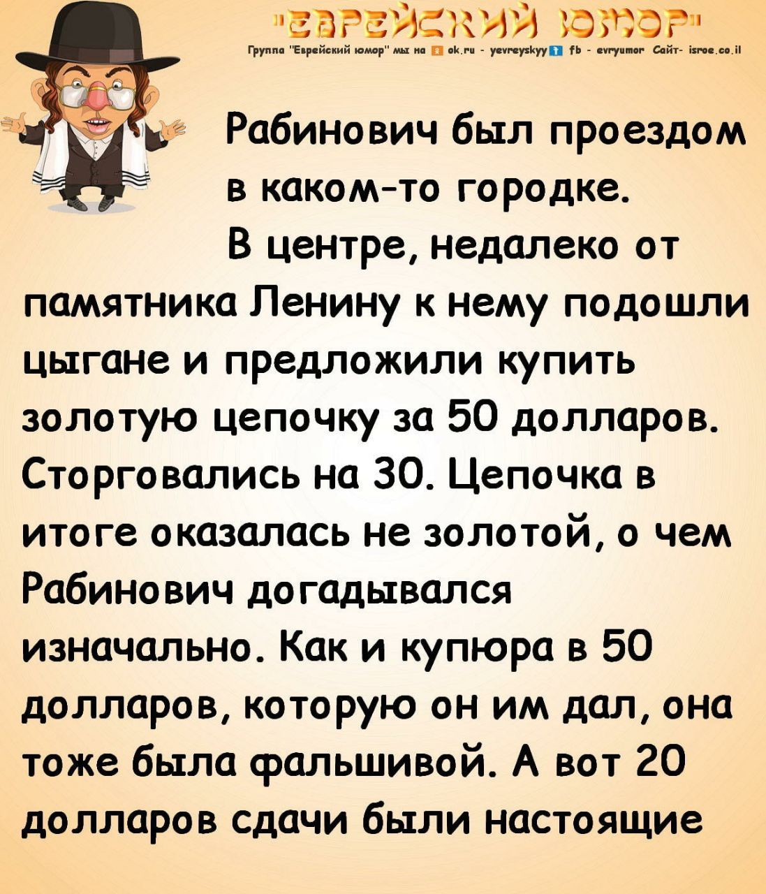 аБОРЕЯСМЯЙ зОЗОР Гча аы оу е ы ое оа ай от ай к Рабинович был проездом ы в каком то городке В центре недалеко от памятника Ленину к нему подошли цыгане и предложили купить золотую цепочку за 50 долларов Сторговались на 30 Цепочка в итоге оказалась не ЗОЛОТОй о чем Рабинович догадывался изначально Как и купюра в 50 долларов которую он им дал она тож